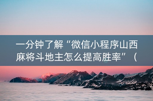 一分钟了解“微信小程序山西麻将斗地主怎么提高胜率”（万能开挂器)