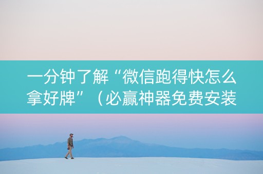 一分钟了解“微信跑得快怎么拿好牌”（必赢神器免费安装)