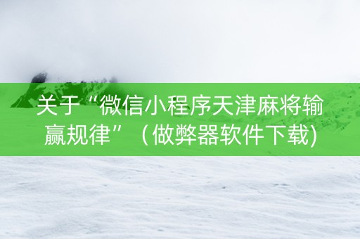 关于“微信小程序天津麻将输赢规律”（做弊器软件下载)