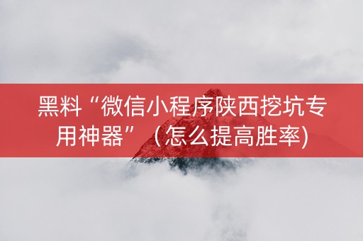 黑料“微信小程序陕西挖坑专用神器”（怎么提高胜率)