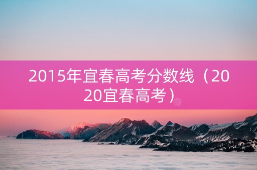 2015年宜春高考分数线（2020宜春高考）