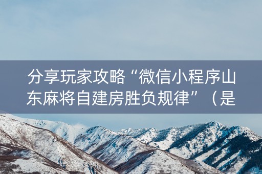 分享玩家攻略“微信小程序山东麻将自建房胜负规律”（是否能开挂)