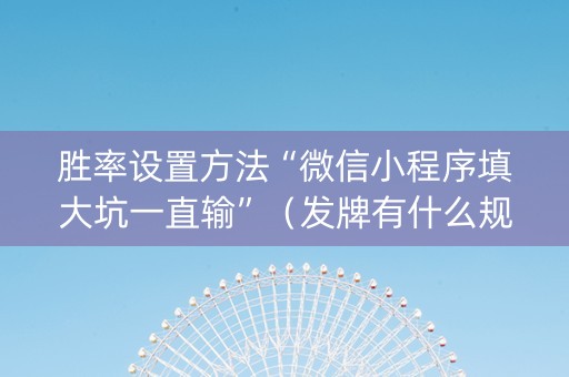胜率设置方法“微信小程序填大坑一直输”（发牌有什么规律吗)