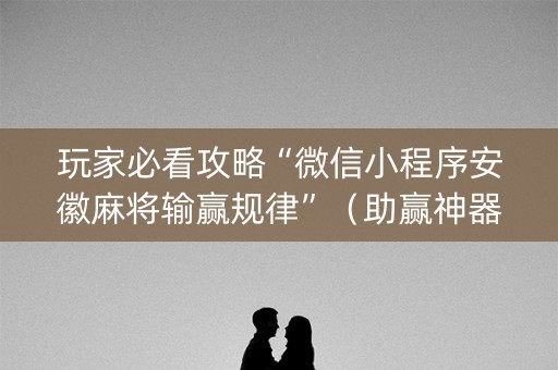 玩家必看攻略“微信小程序安徽麻将输赢规律”（助赢神器购买)