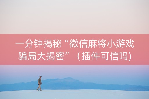 一分钟揭秘“微信麻将小游戏骗局大揭密”（插件可信吗)