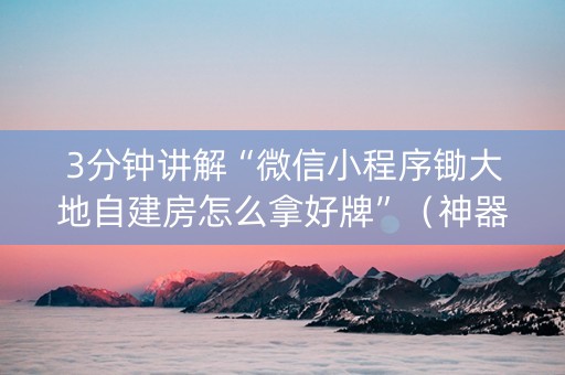3分钟讲解“微信小程序锄大地自建房怎么拿好牌”（神器最新免费)
