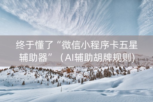 终于懂了“微信小程序卡五星辅助器”（AI辅助胡牌规则)