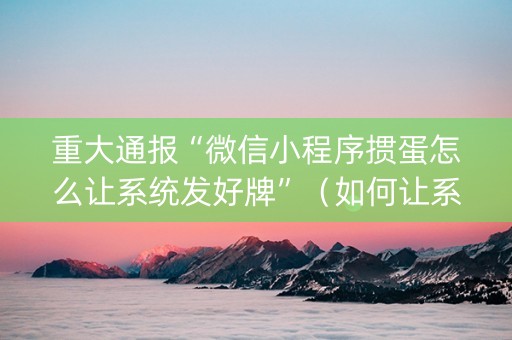 重大通报“微信小程序掼蛋怎么让系统发好牌”（如何让系统发好牌)