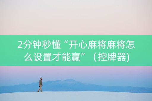 2分钟秒懂“开心麻将麻将怎么设置才能赢”（控牌器)
