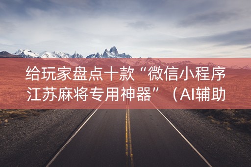 给玩家盘点十款“微信小程序江苏麻将专用神器”（AI辅助胡牌规则)