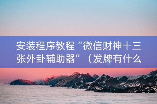 安装程序教程“微信财神十三张外卦辅助器”（发牌有什么规律吗)