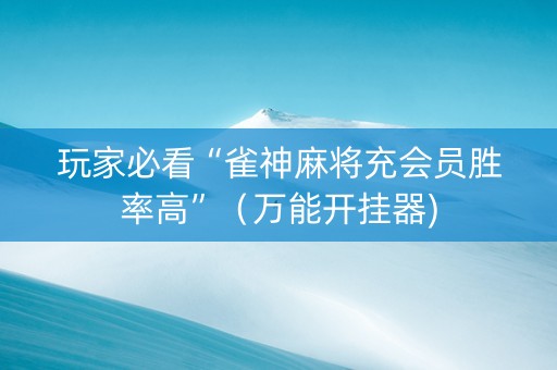 玩家必看“雀神麻将充会员胜率高”（万能开挂器)