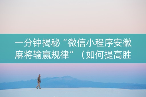 一分钟揭秘“微信小程序安徽麻将输赢规律”（如何提高胜率)