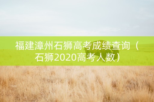 福建漳州石狮高考成绩查询（石狮2020高考人数）