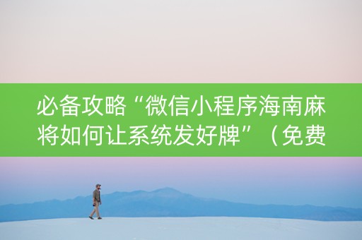 必备攻略“微信小程序海南麻将如何让系统发好牌”（免费专用神器)