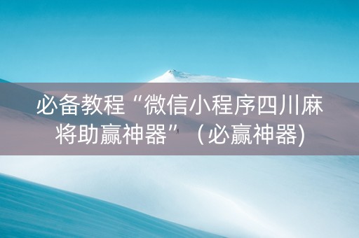必备教程“微信小程序四川麻将助赢神器”（必赢神器)