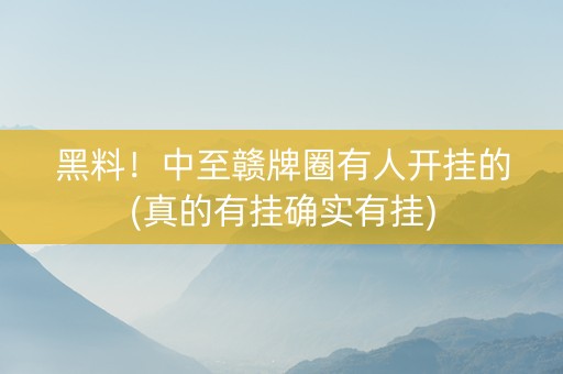 黑料！中至赣牌圈有人开挂的(真的有挂确实有挂)