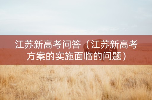 江苏新高考问答（江苏新高考方案的实施面临的问题）