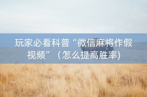 玩家必看科普“微信麻将作假视频”（怎么提高胜率)