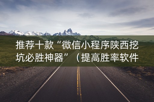 推荐十款“微信小程序陕西挖坑必胜神器”（提高胜率软件)