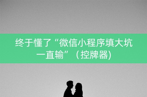 终于懂了“微信小程序填大坑一直输”（控牌器)