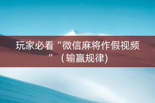 玩家必看“微信麻将作假视频”（输赢规律)