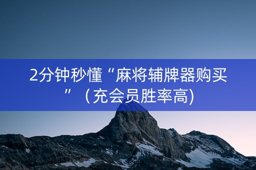 2分钟秒懂“麻将辅牌器购买”（充会员胜率高)