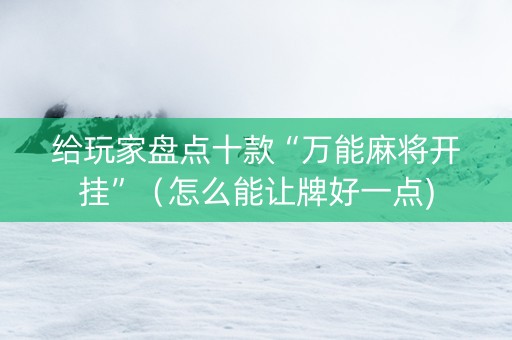 给玩家盘点十款“万能麻将开挂”（怎么能让牌好一点)