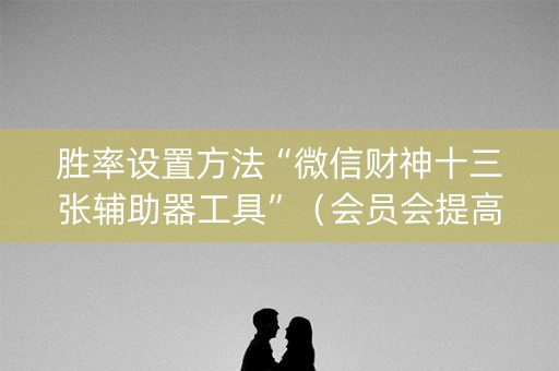 胜率设置方法“微信财神十三张辅助器工具”（会员会提高胜率吗)