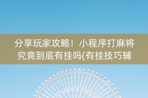 分享玩家攻略！小程序打麻将究竟到底有挂吗(有挂技巧辅助器)