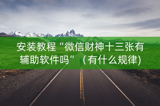 安装教程“微信财神十三张有辅助软件吗”（有什么规律)