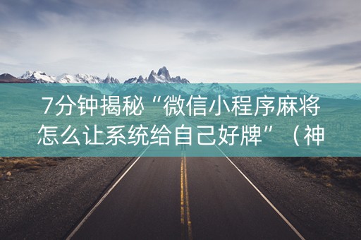7分钟揭秘“微信小程序麻将怎么让系统给自己好牌”（神器最新免费)