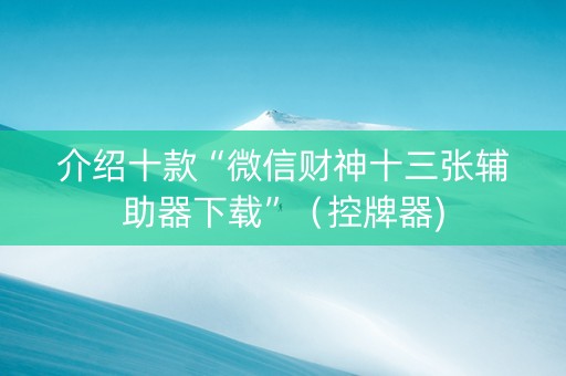 介绍十款“微信财神十三张辅助器下载”（控牌器)