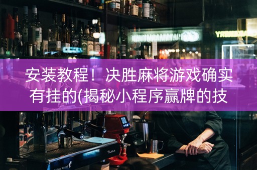 安装教程！决胜麻将游戏确实有挂的(揭秘小程序赢牌的技巧)
