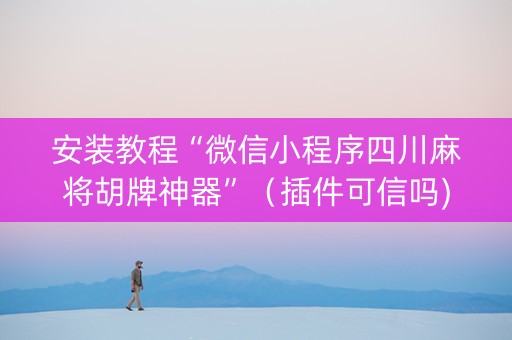 安装教程“微信小程序四川麻将胡牌神器”（插件可信吗)