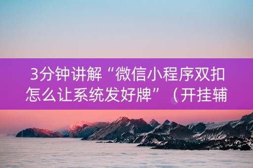 3分钟讲解“微信小程序双扣怎么让系统发好牌”（开挂辅助脚本)