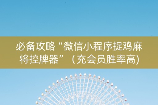 必备攻略“微信小程序捉鸡麻将控牌器”（充会员胜率高)