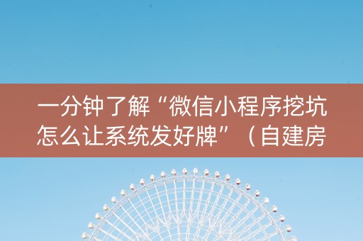一分钟了解“微信小程序挖坑怎么让系统发好牌”（自建房怎么拿好牌)