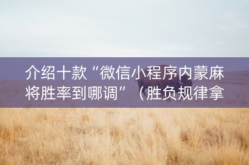 介绍十款“微信小程序内蒙麻将胜率到哪调”（胜负规律拿好牌)