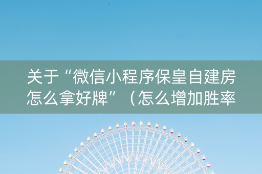 关于“微信小程序保皇自建房怎么拿好牌”（怎么增加胜率)