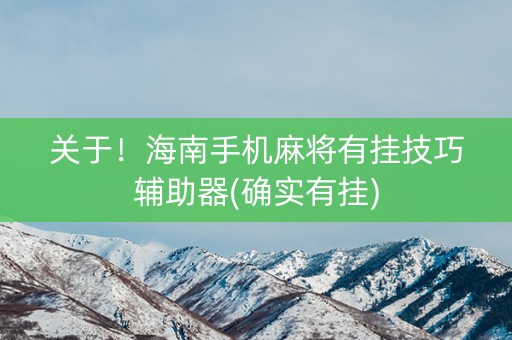 关于！海南手机麻将有挂技巧辅助器(确实有挂)