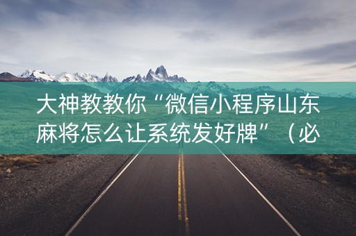大神教教你“微信小程序山东麻将怎么让系统发好牌”（必赢神器)