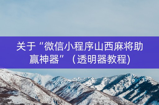 关于“微信小程序山西麻将助赢神器”（透明器教程)