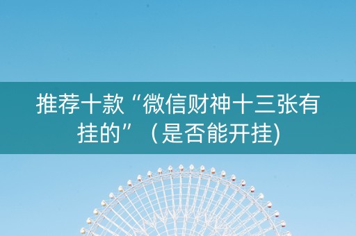 推荐十款“微信财神十三张有挂的”（是否能开挂)