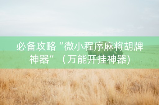 必备攻略“微小程序麻将胡牌神器”（万能开挂神器)