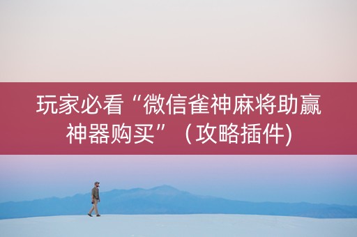 玩家必看“微信雀神麻将助赢神器购买”（攻略插件)