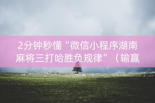 2分钟秒懂“微信小程序湖南麻将三打哈胜负规律”（输赢规律)