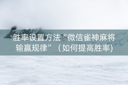 胜率设置方法“微信雀神麻将输赢规律”（如何提高胜率)