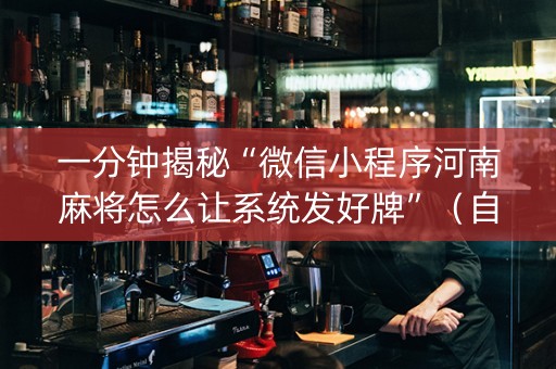 一分钟揭秘“微信小程序河南麻将怎么让系统发好牌”（自建房怎么赢)