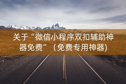 关于“微信小程序双扣辅助神器免费”（免费专用神器)